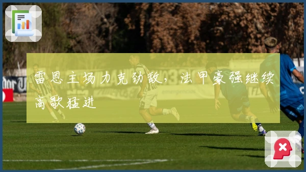 雷恩主场力克劲敌，法甲豪强继续高歌猛进