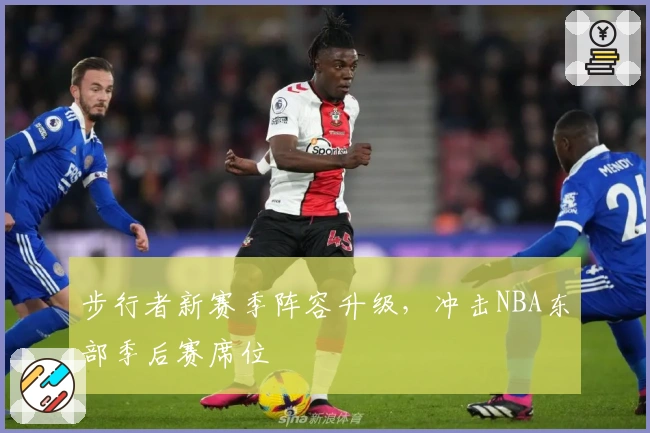 步行者新赛季阵容升级，冲击NBA东部季后赛席位