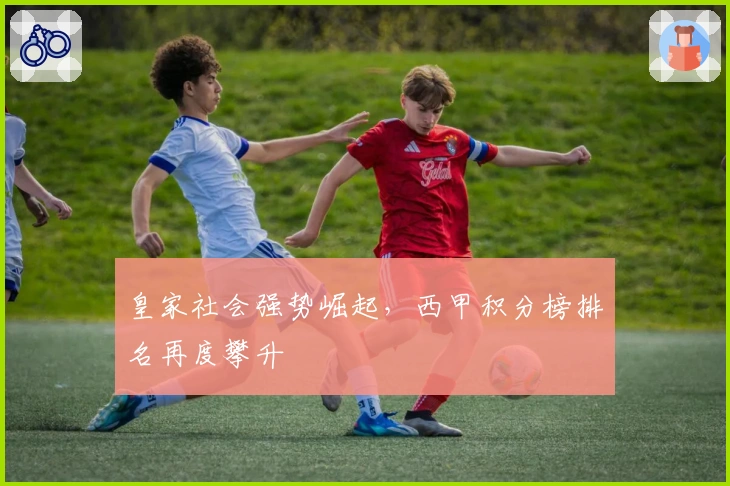 皇家社会强势崛起，西甲积分榜排名再度攀升