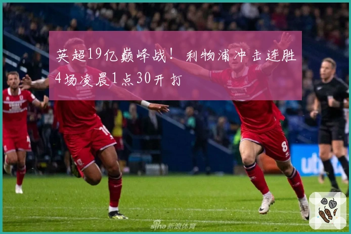 英超19亿巅峰战！利物浦冲击连胜4场凌晨1点30开打