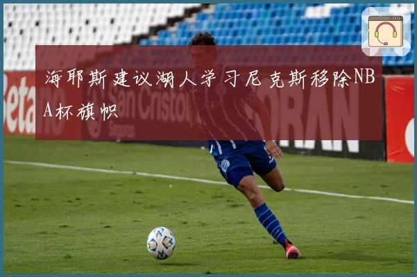 海耶斯建议湖人学习尼克斯移除NBA杯旗帜