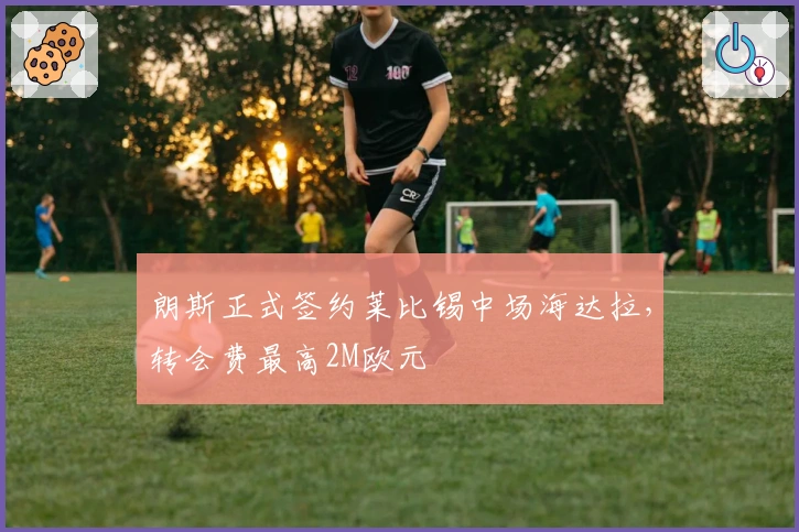 朗斯正式签约莱比锡中场海达拉，转会费最高2M欧元