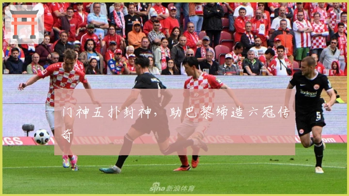 门神五扑封神，助巴黎缔造六冠传奇