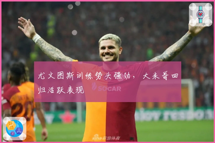 尤文图斯训练势头强劲，大米哥回归活跃表现
