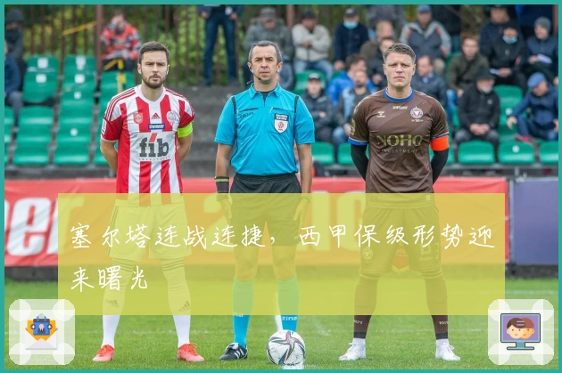 塞尔塔连战连捷，西甲保级形势迎来曙光