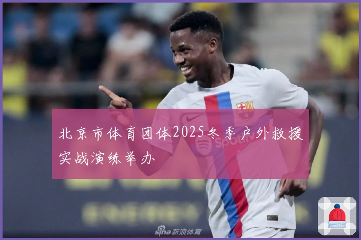 北京市体育团体2025冬季户外救援实战演练举办
