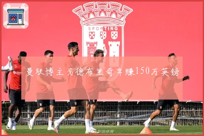 曼联博主戈德布里奇年赚150万英镑