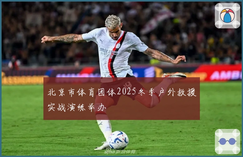 北京市体育团体2025冬季户外救援实战演练举办