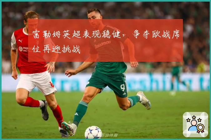 富勒姆英超表现稳健，争夺欧战席位再迎挑战