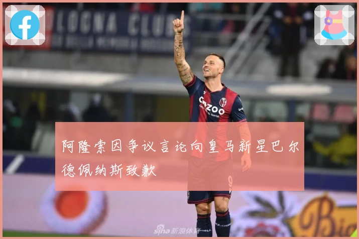 阿隆索因争议言论向皇马新星巴尔德佩纳斯致歉