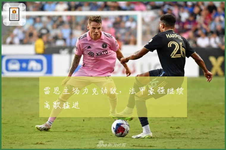 雷恩主场力克劲敌，法甲豪强继续高歌猛进