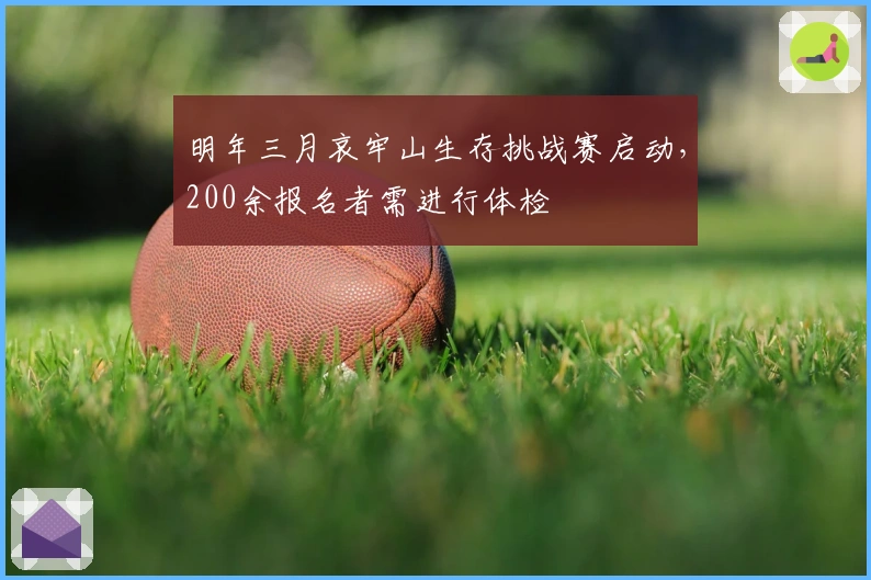 明年三月哀牢山生存挑战赛启动，200余报名者需进行体检