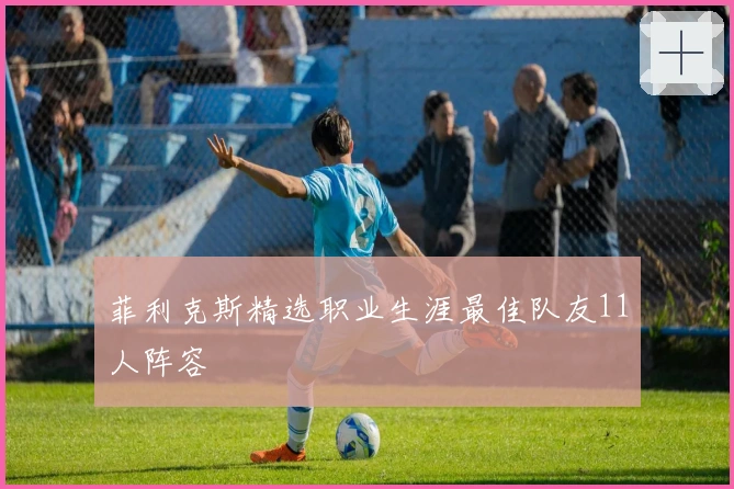 菲利克斯精选职业生涯最佳队友11人阵容