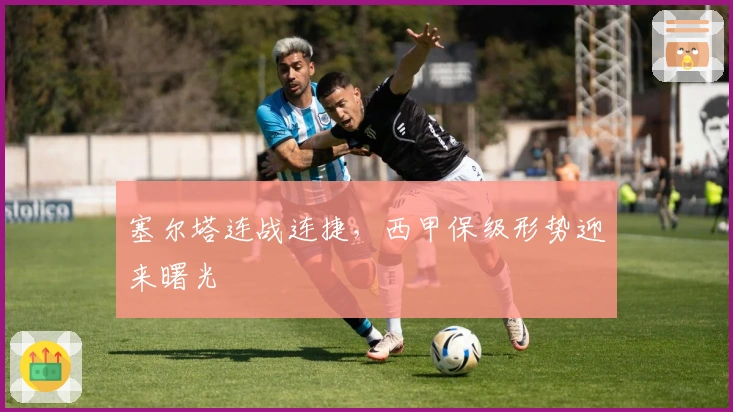 塞尔塔连战连捷，西甲保级形势迎来曙光