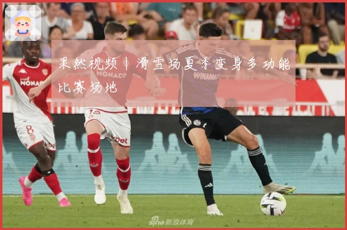 果然视频丨滑雪场夏季变身多功能比赛场地