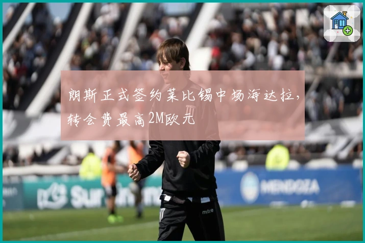 朗斯正式签约莱比锡中场海达拉,转会费最高2M欧元