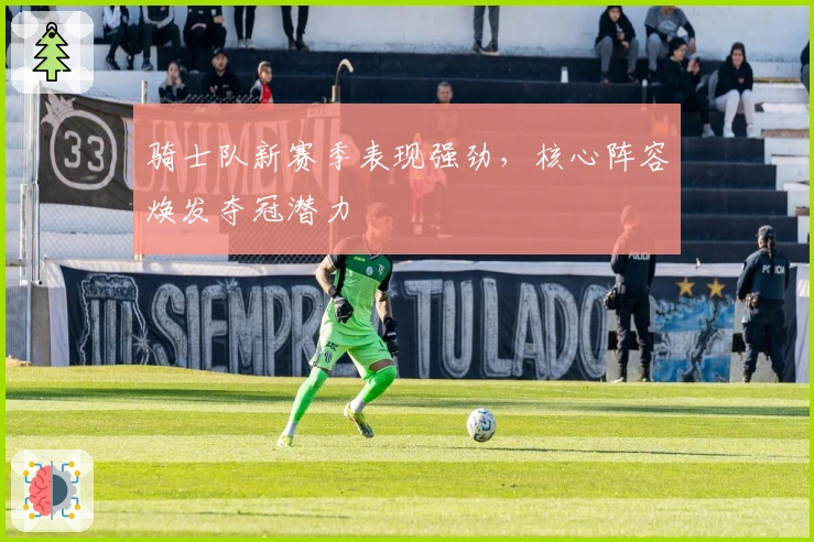 骑士队新赛季表现强劲，核心阵容焕发夺冠潜力