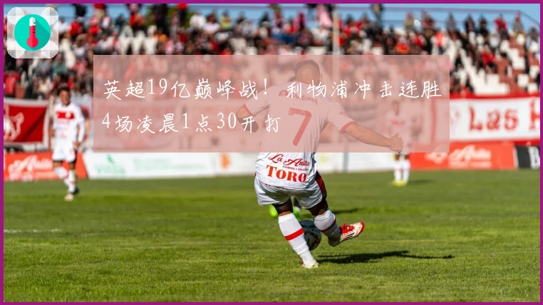 英超19亿巅峰战!利物浦冲击连胜4场凌晨1点30开打