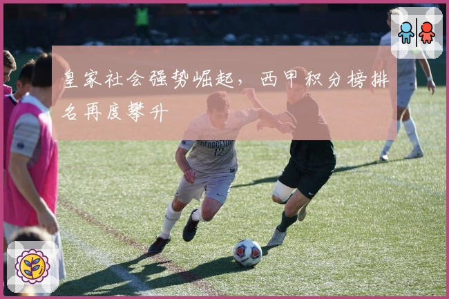 皇家社会强势崛起，西甲积分榜排名再度攀升